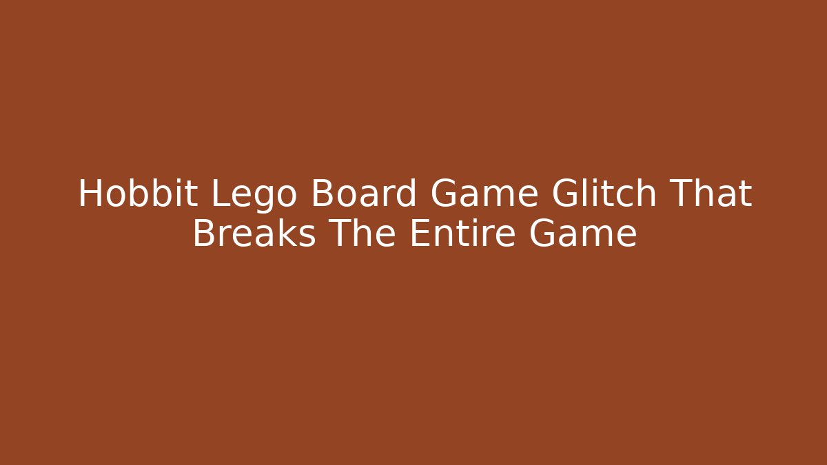 Hobbit Lego Board Game Glitch That Breaks The Entire Game