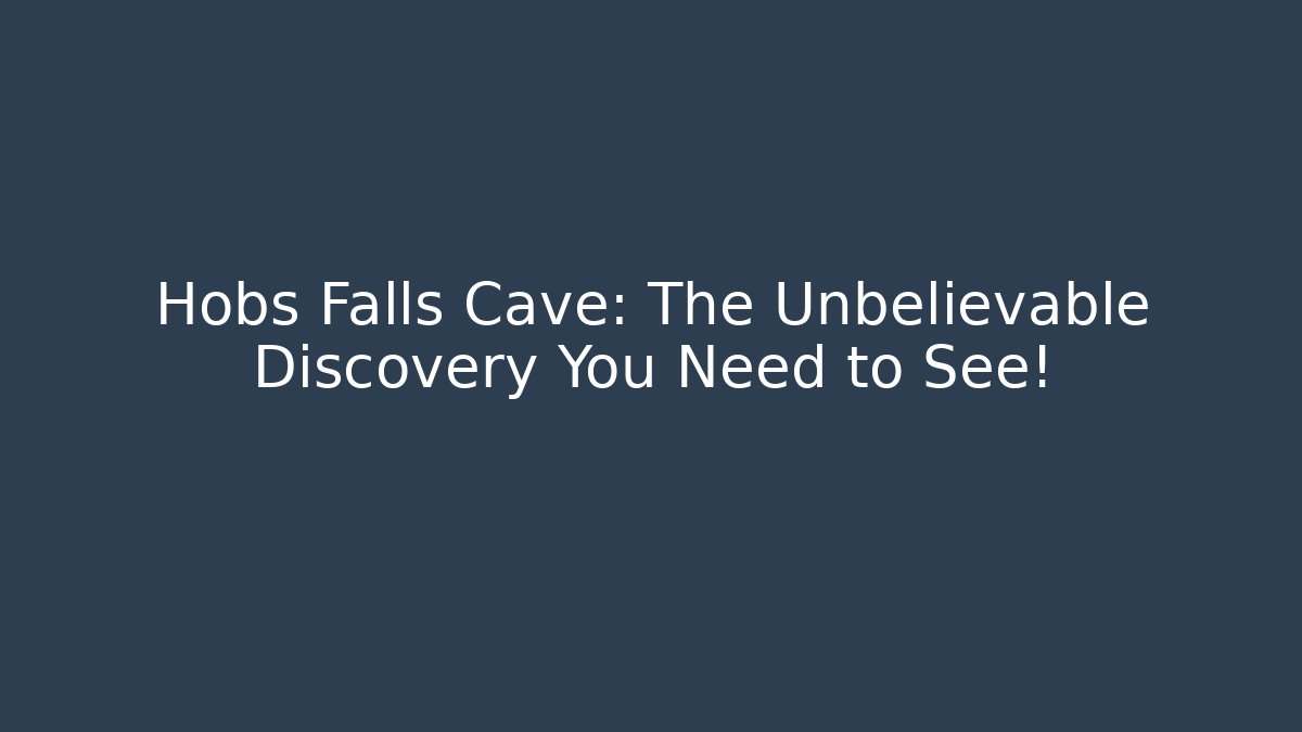Hobs Falls Cave: The Unbelievable Discovery You Need to See!