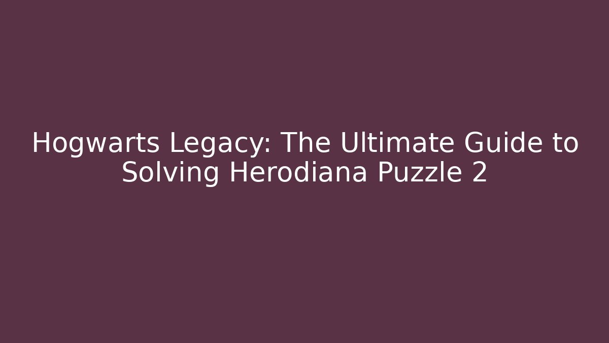 Hogwarts Legacy: The Ultimate Guide to Solving Herodiana Puzzle 2