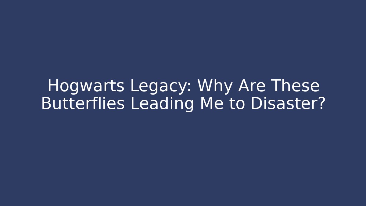 Hogwarts Legacy: Why Are These Butterflies Leading Me to Disaster?