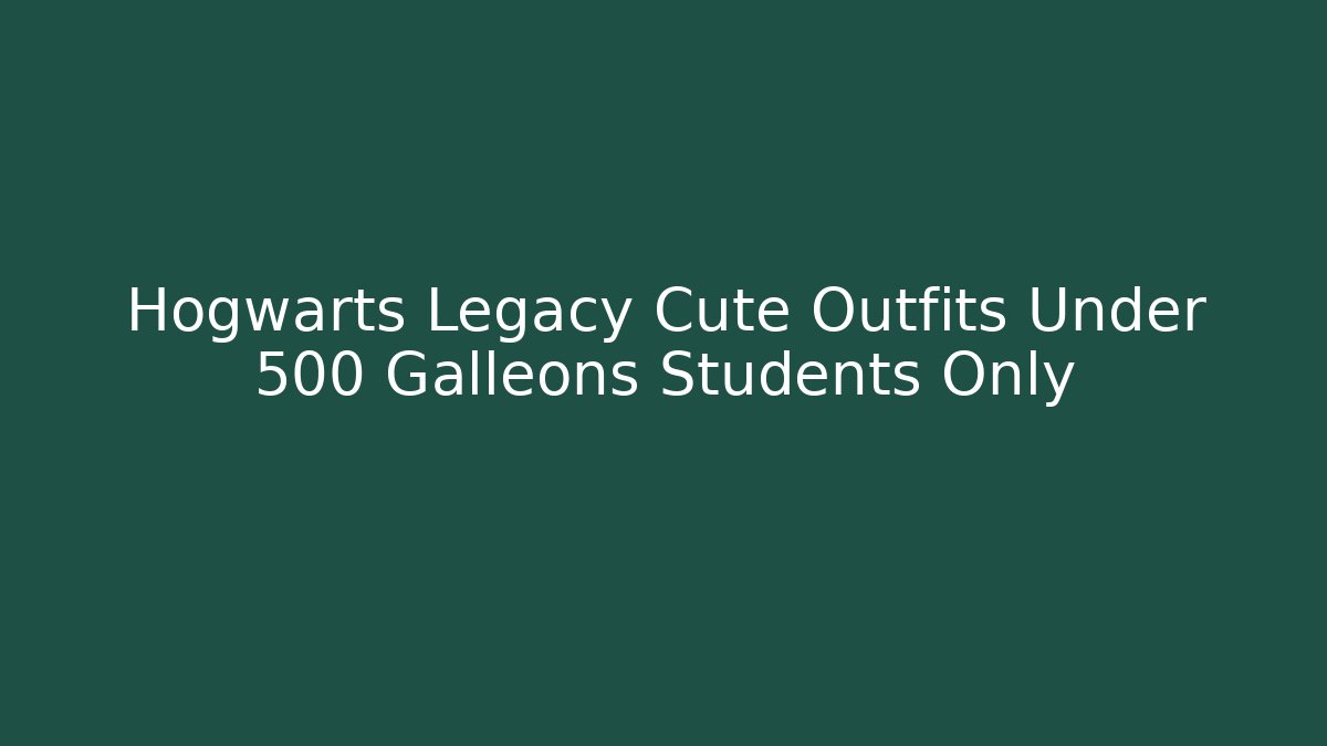 Hogwarts Legacy Cute Outfits Under 500 Galleons Students Only