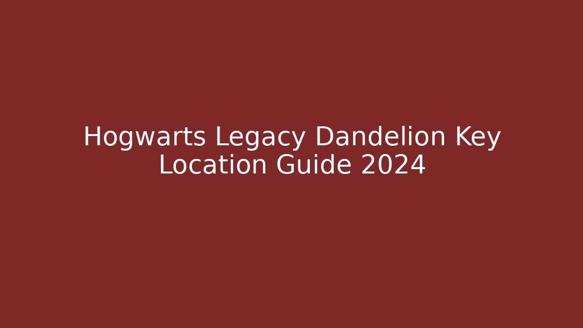 Hogwarts Legacy Dandelion Key Location Guide 2024