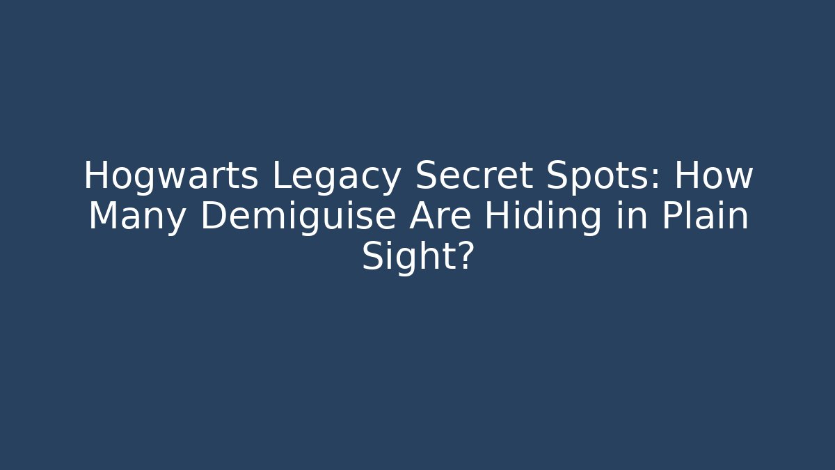 Hogwarts Legacy Secret Spots: How Many Demiguise Are Hiding in Plain Sight?