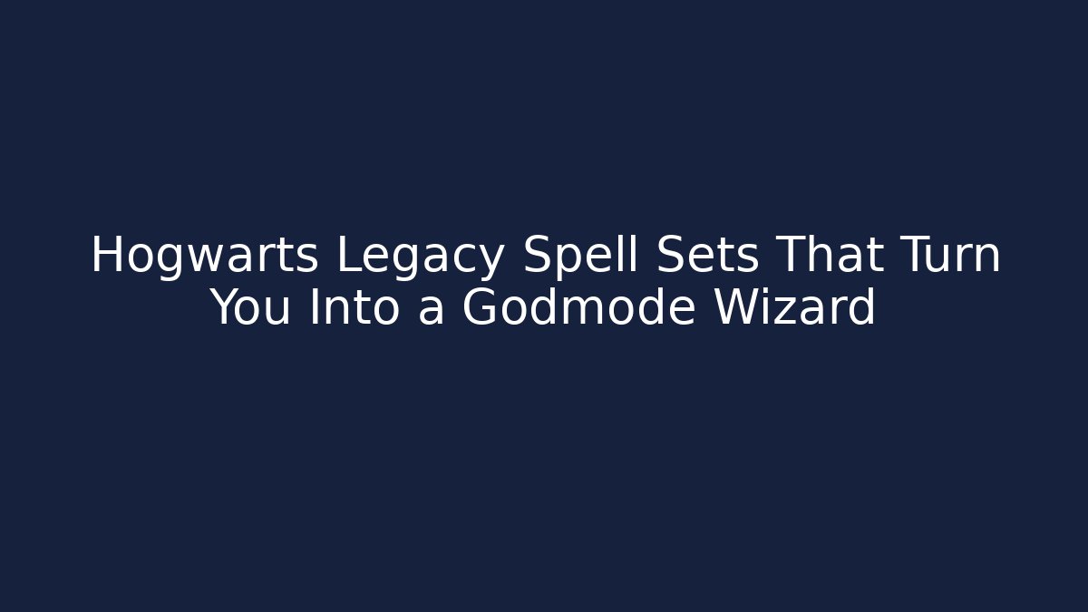 Hogwarts Legacy Spell Sets That Turn You Into a Godmode Wizard
