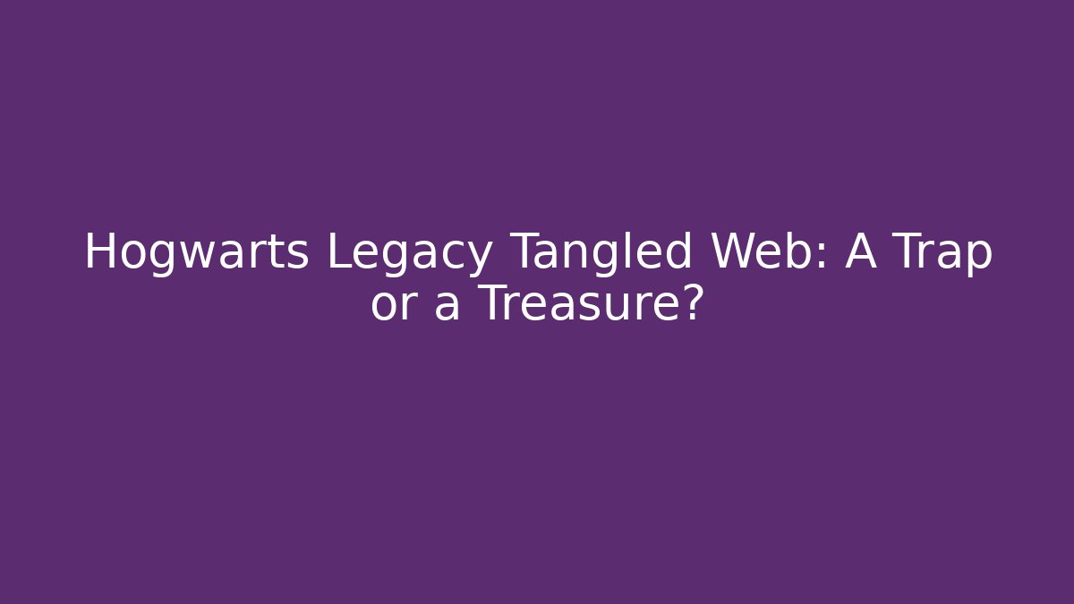 Hogwarts Legacy Tangled Web: A Trap or a Treasure?
