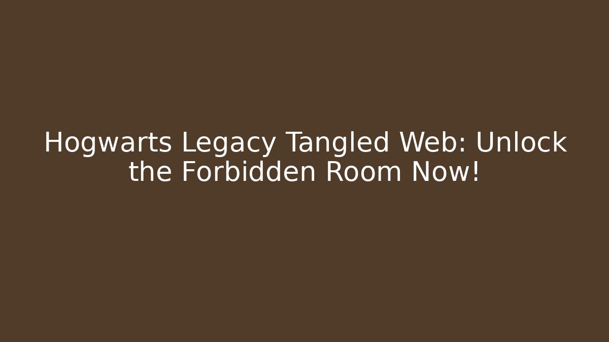 Hogwarts Legacy Tangled Web: Unlock the Forbidden Room Now!