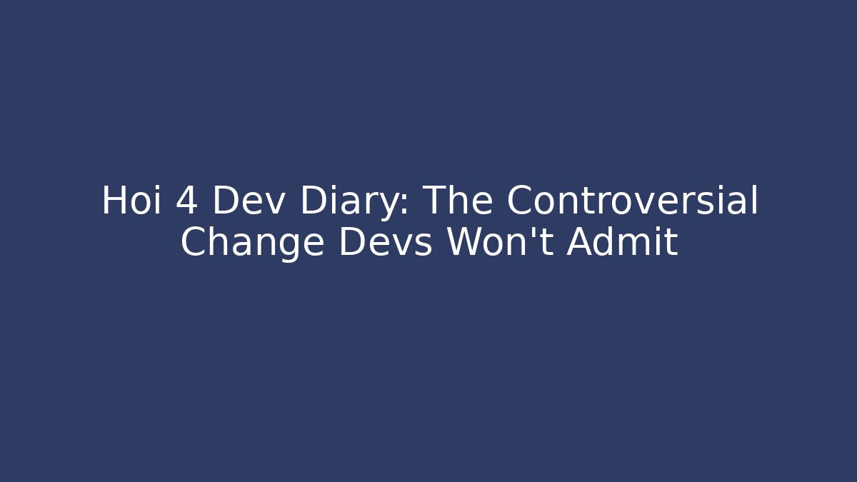 Hoi 4 Dev Diary: The Controversial Change Devs Won't Admit