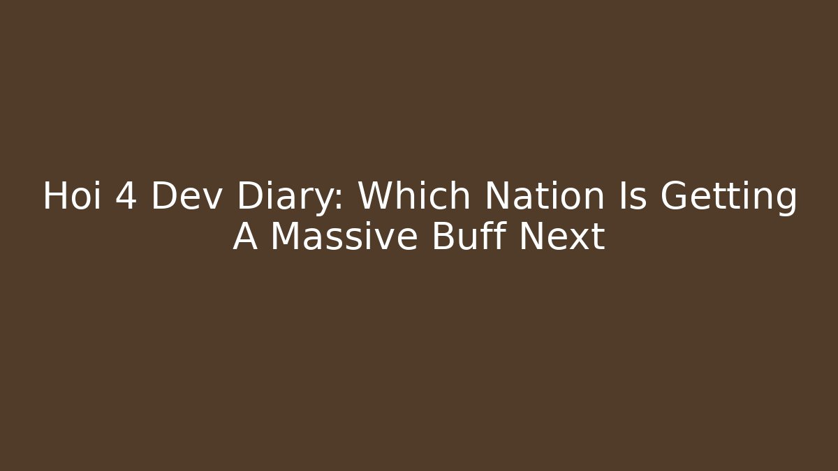 Hoi 4 Dev Diary: Which Nation Is Getting A Massive Buff Next