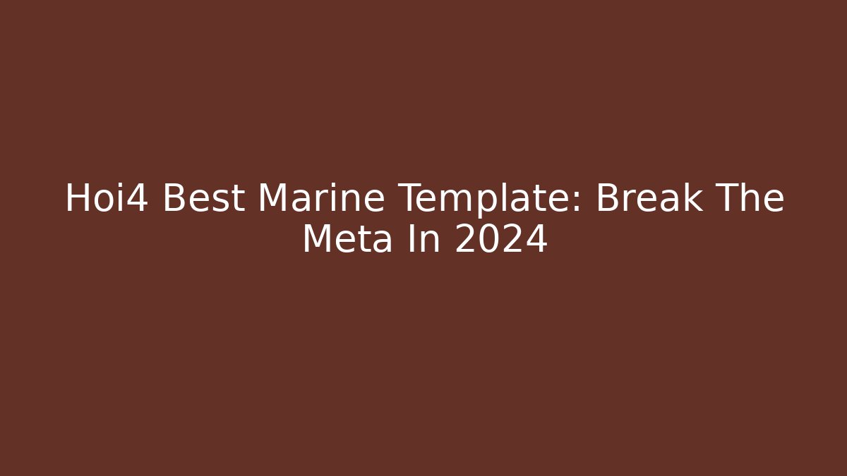 Hoi4 Best Marine Template: Break The Meta In 2024