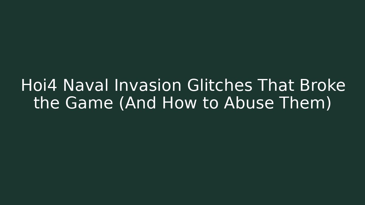Hoi4 Naval Invasion Glitches That Broke the Game (And How to Abuse Them)
