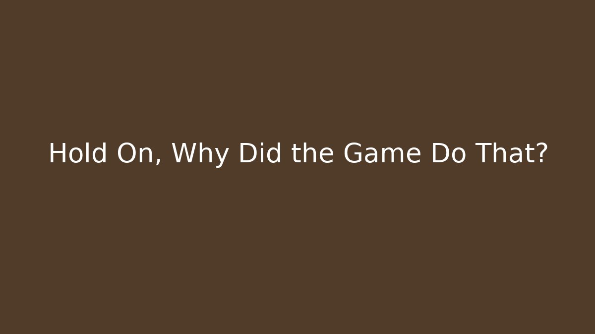 Hold On, Why Did the Game Do That?
