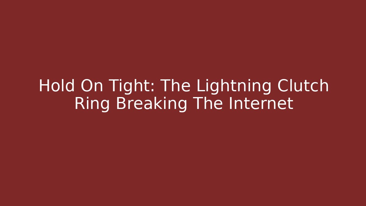 Hold On Tight: The Lightning Clutch Ring Breaking The Internet