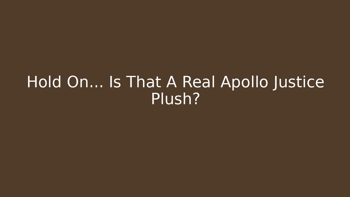 Hold On... Is That A Real Apollo Justice Plush? - Método de Aprovação
