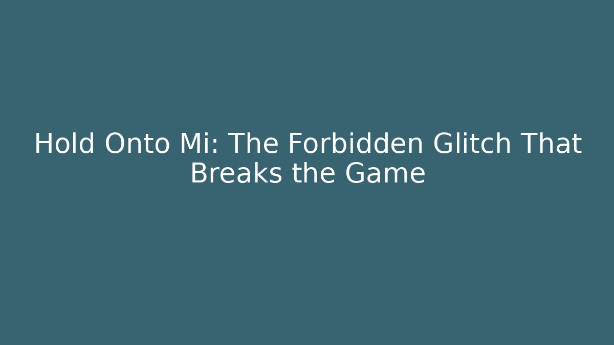 Hold Onto Mi: The Forbidden Glitch That Breaks the Game