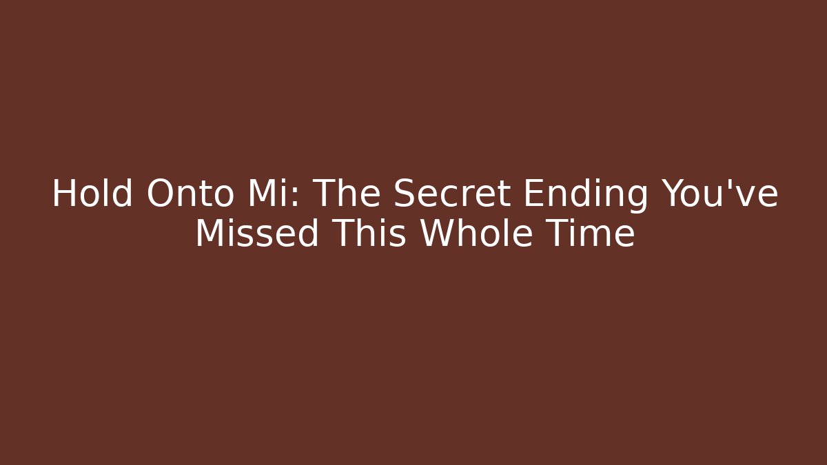 Hold Onto Mi: The Secret Ending You've Missed This Whole Time