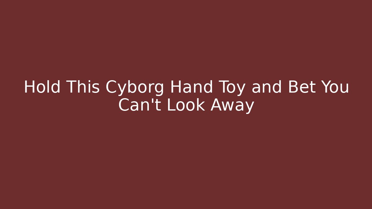 Hold This Cyborg Hand Toy and Bet You Can't Look Away
