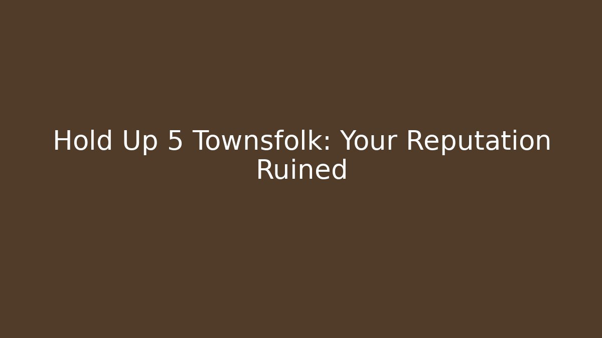 Hold Up 5 Townsfolk: Your Reputation Ruined