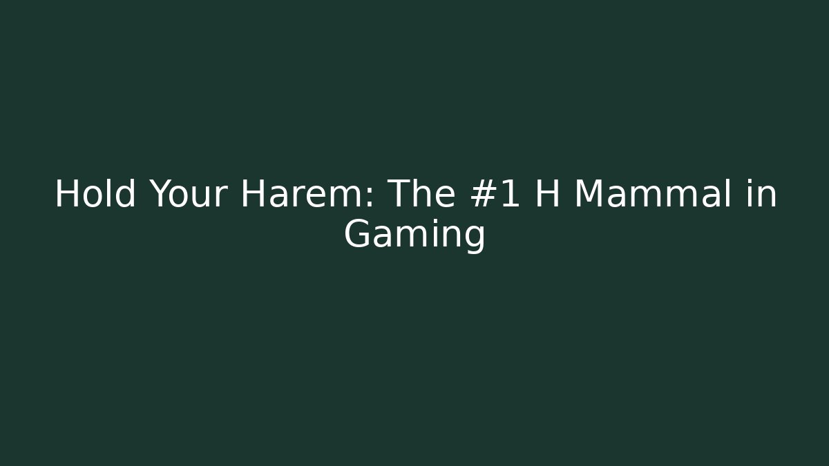 Hold Your Harem: The #1 H Mammal in Gaming - Método de Aprovação