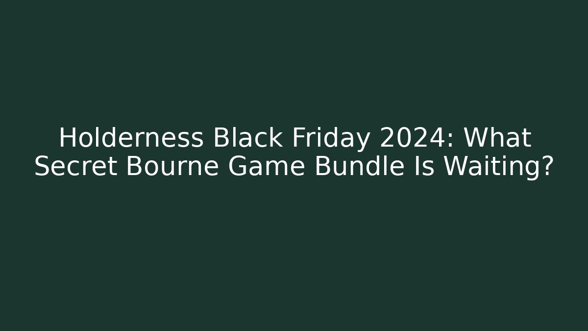 Holderness Black Friday 2024: What Secret Bourne Game Bundle Is Waiting?