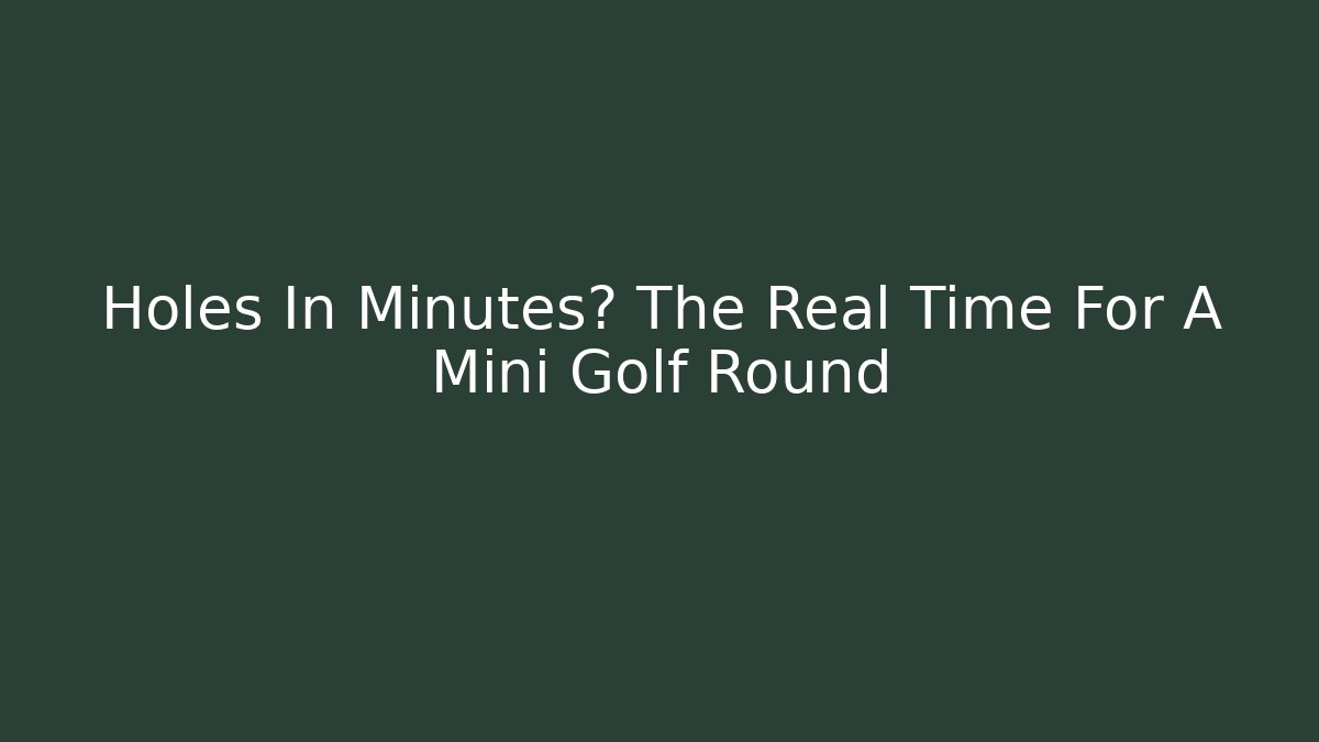 Holes In Minutes? The Real Time For A Mini Golf Round