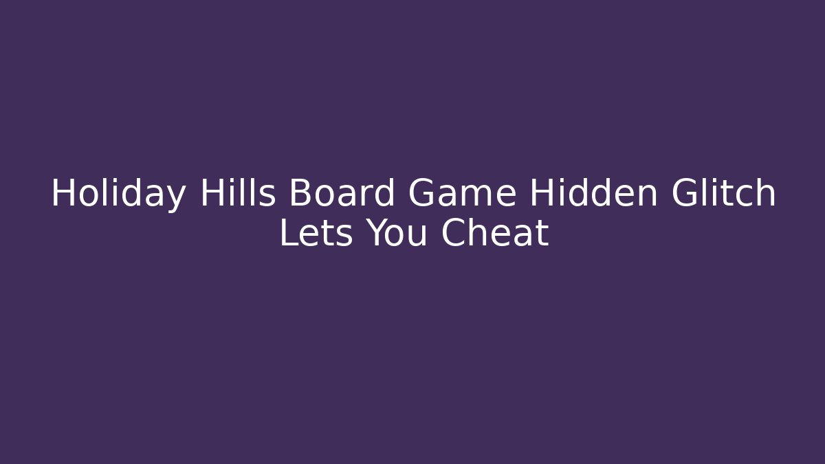 Holiday Hills Board Game Hidden Glitch Lets You Cheat