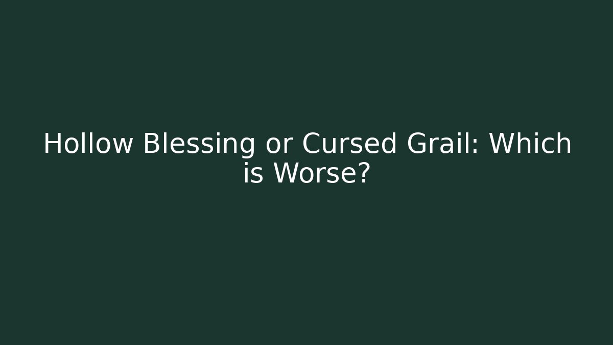 Hollow Blessing or Cursed Grail: Which is Worse?
