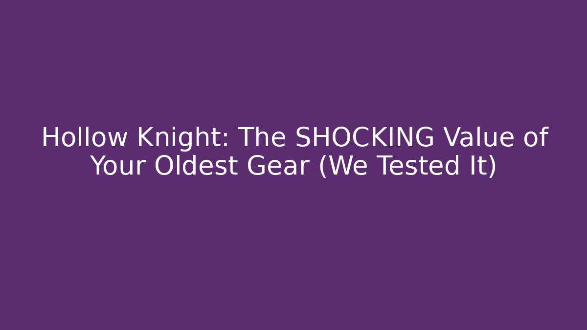 Hollow Knight: The SHOCKING Value of Your Oldest Gear (We Tested It)