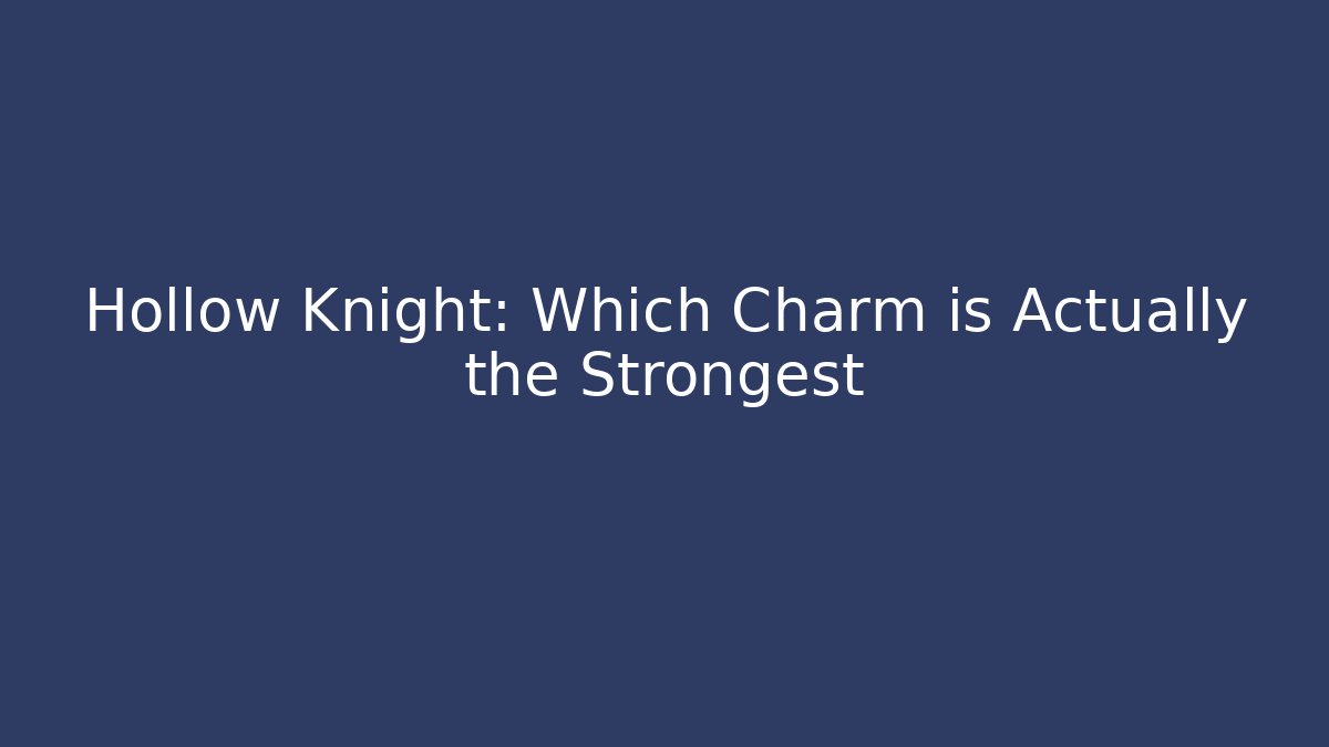 Hollow Knight: Which Charm is Actually the Strongest