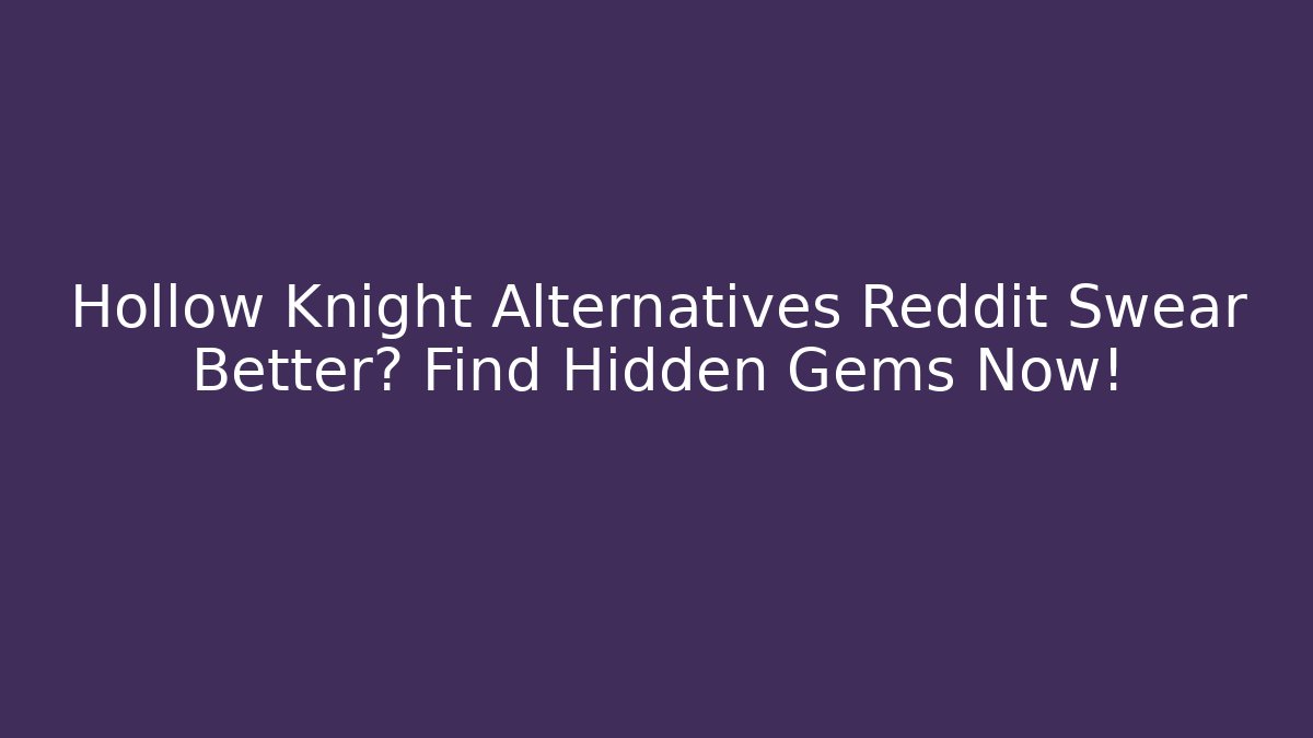 Hollow Knight Alternatives Reddit Swear Better? Find Hidden Gems Now!