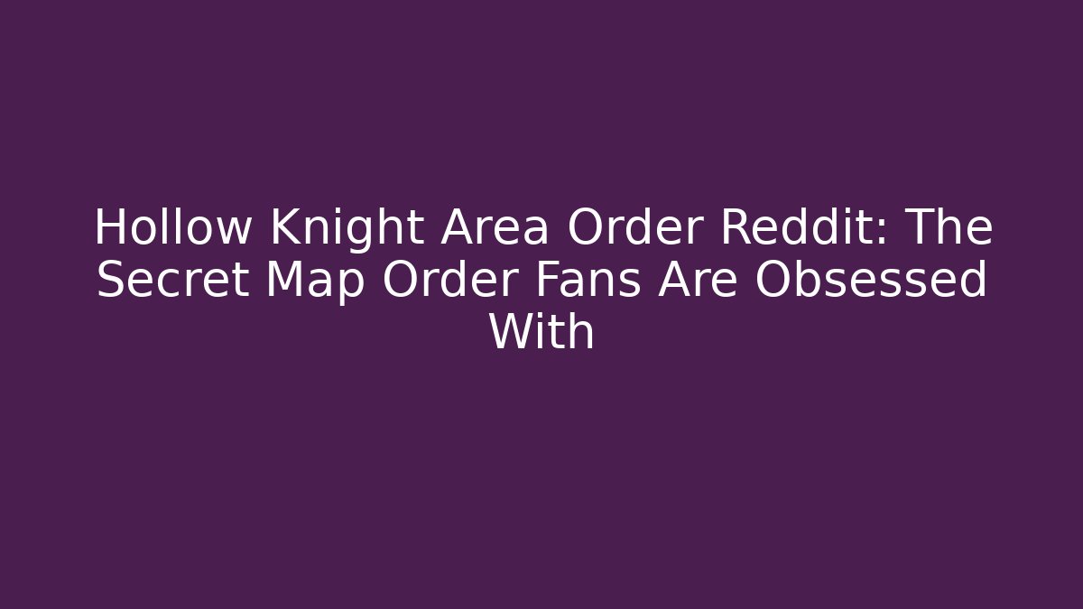 Hollow Knight Area Order Reddit: The Secret Map Order Fans Are Obsessed With