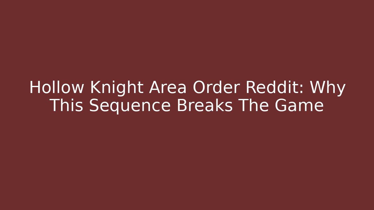 Hollow Knight Area Order Reddit: Why This Sequence Breaks The Game