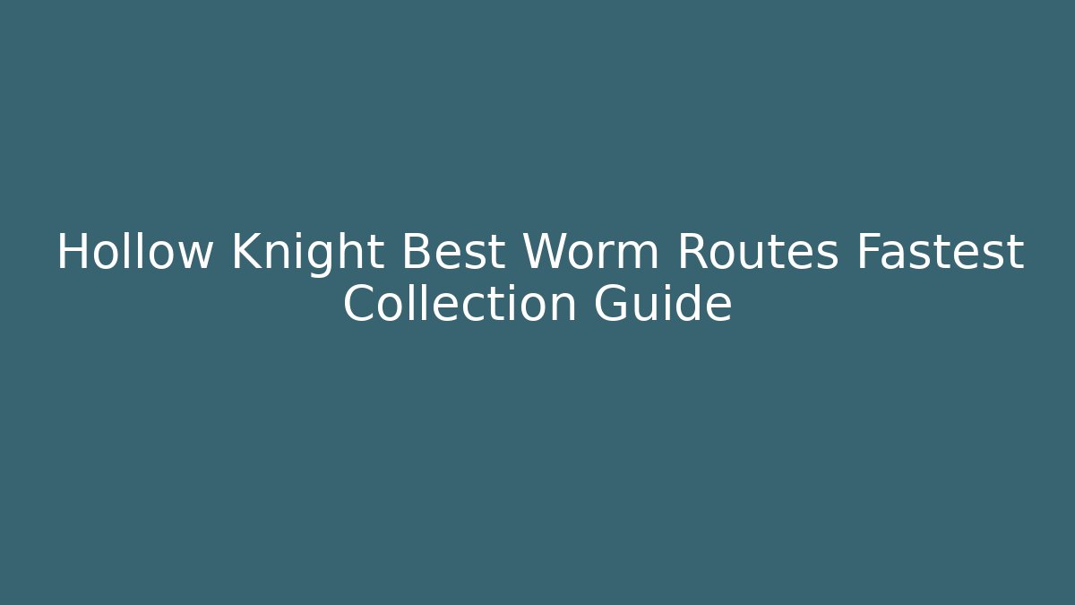 Hollow Knight Best Worm Routes Fastest Collection Guide