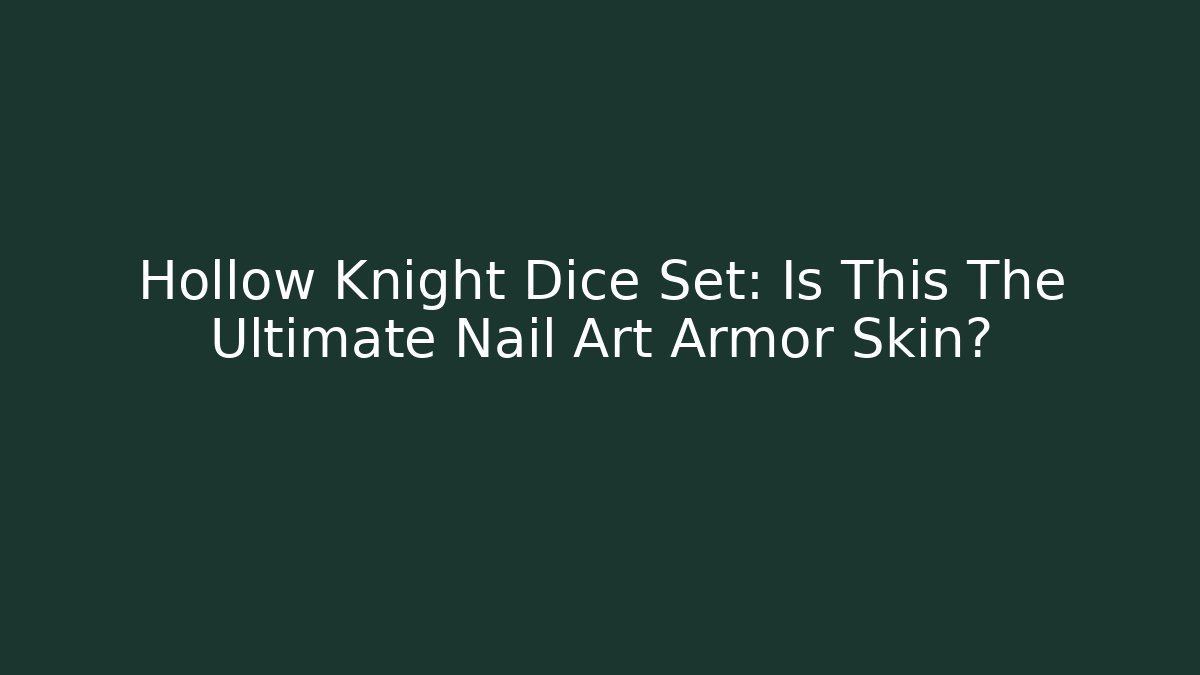 Hollow Knight Dice Set: Is This The Ultimate Nail Art Armor Skin?
