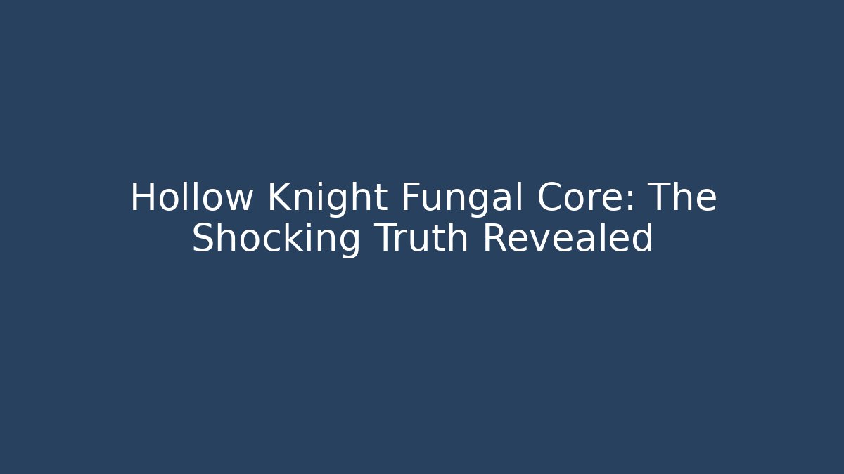 Hollow Knight Fungal Core: The Shocking Truth Revealed