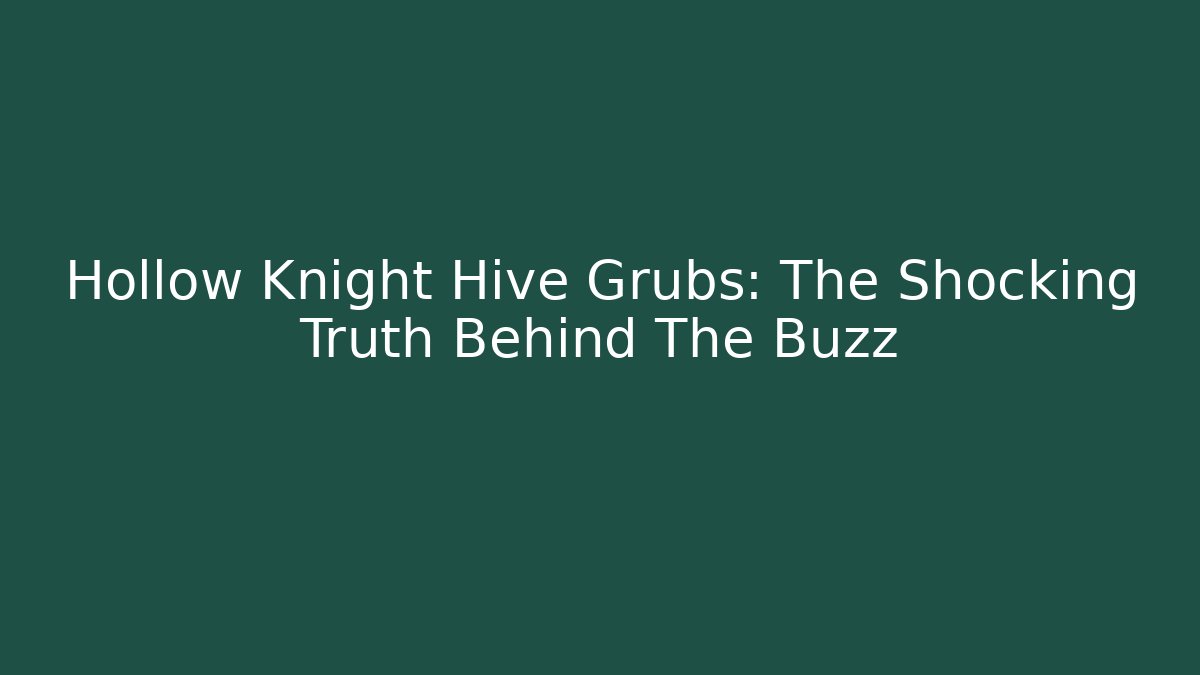 Hollow Knight Hive Grubs: The Shocking Truth Behind The Buzz