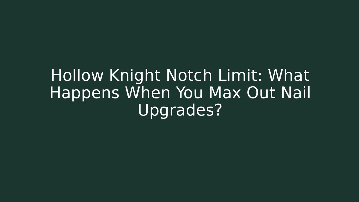 Hollow Knight Notch Limit: What Happens When You Max Out Nail Upgrades?