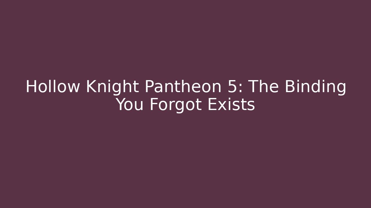 Hollow Knight Pantheon 5: The Binding You Forgot Exists