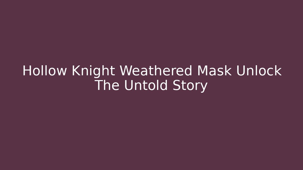Hollow Knight Weathered Mask Unlock The Untold Story