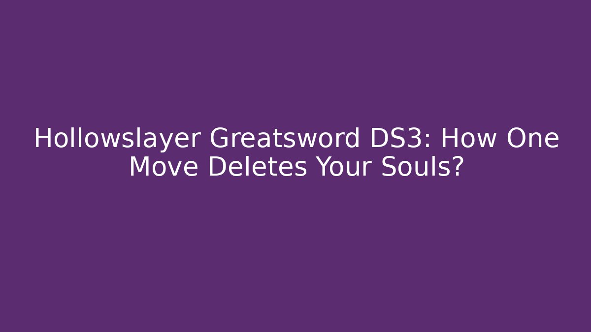 Hollowslayer Greatsword DS3: How One Move Deletes Your Souls?