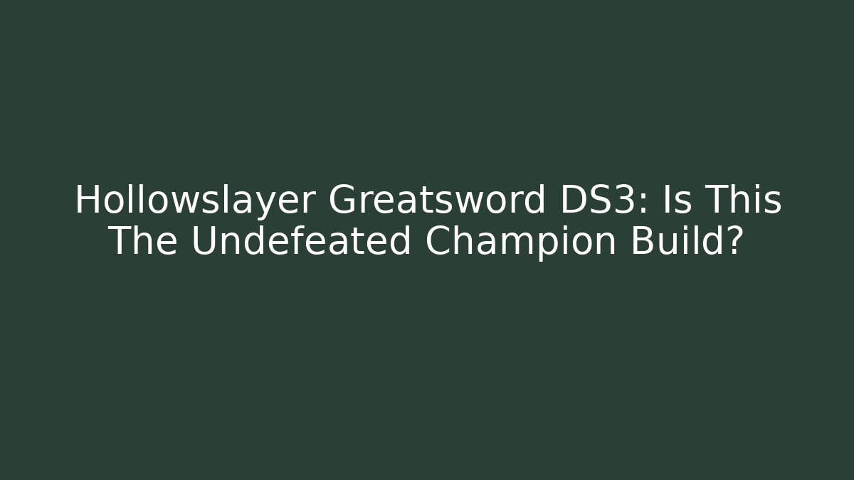 Hollowslayer Greatsword DS3: Is This The Undefeated Champion Build?