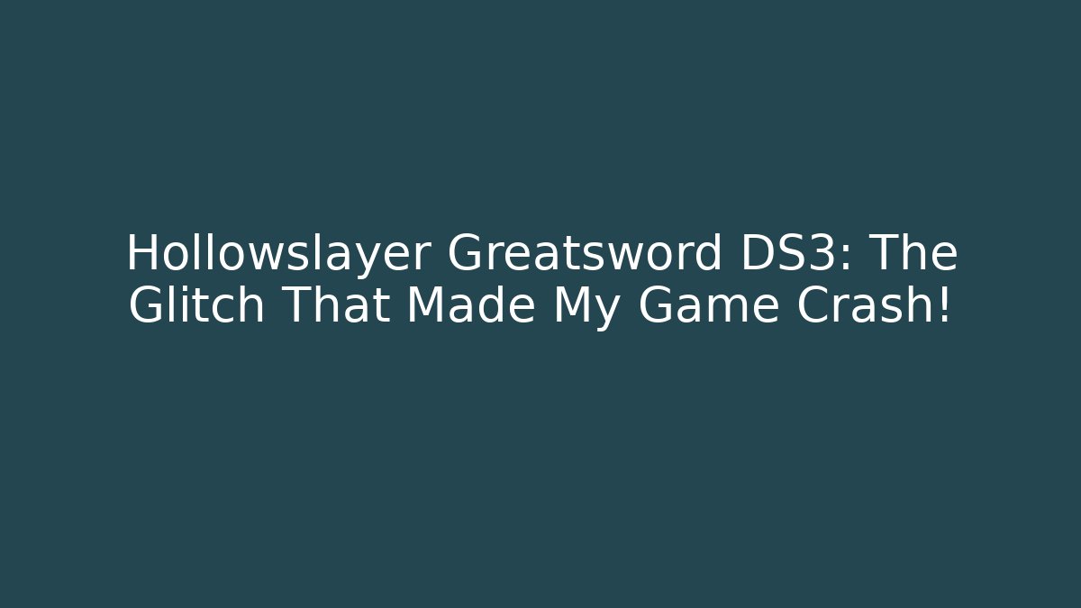 Hollowslayer Greatsword DS3: The Glitch That Made My Game Crash!