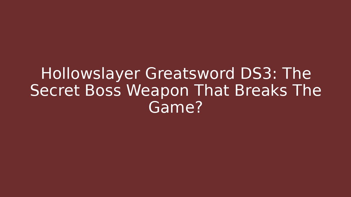Hollowslayer Greatsword DS3: The Secret Boss Weapon That Breaks The Game?