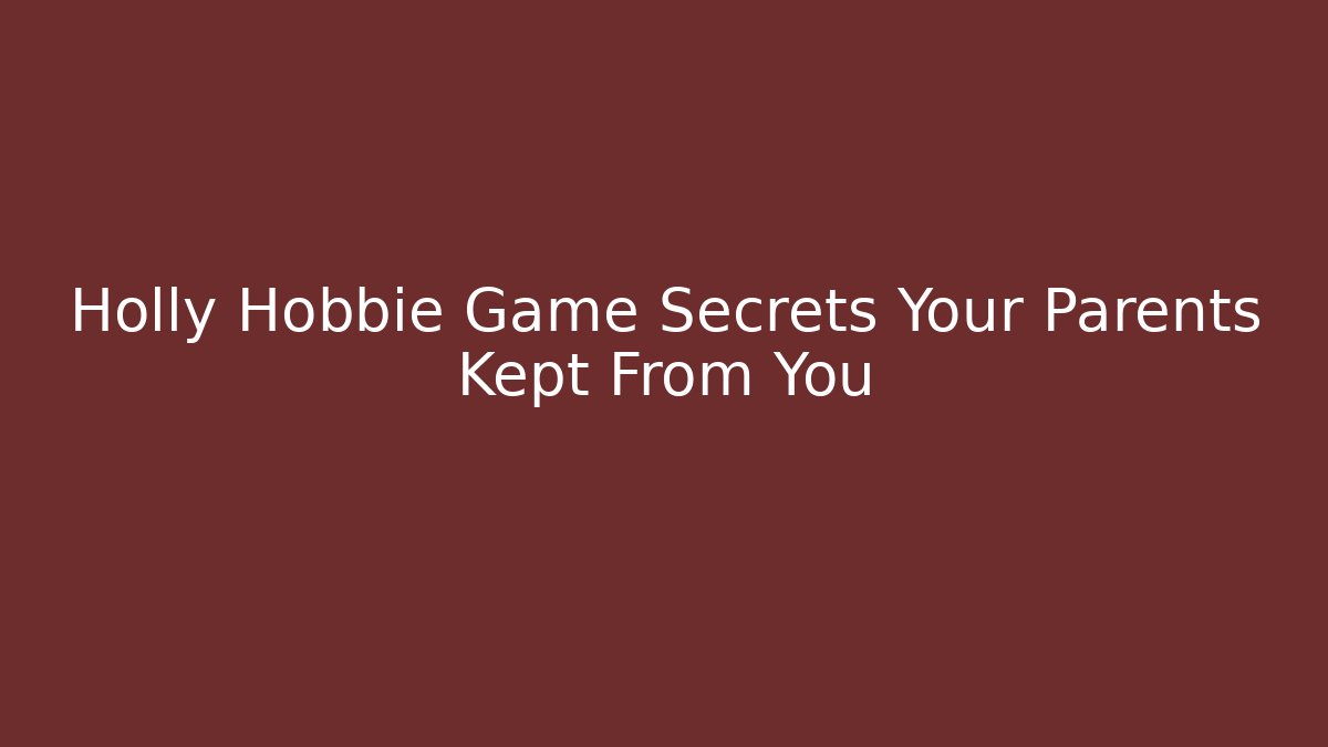 Holly Hobbie Game Secrets Your Parents Kept From You
