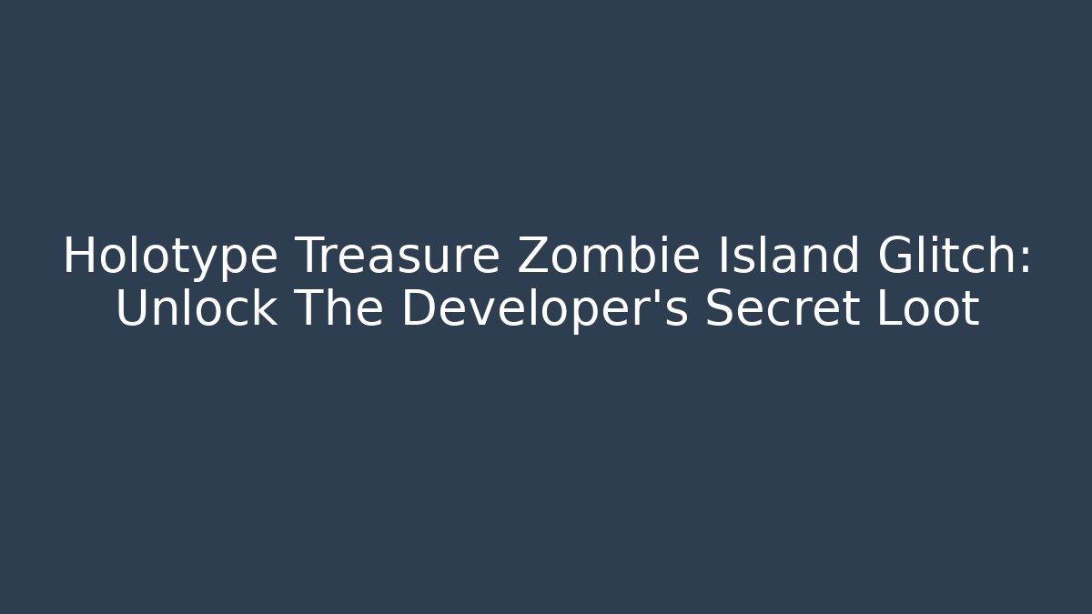 Holotype Treasure Zombie Island Glitch: Unlock The Developer's Secret Loot - Método de Aprovação