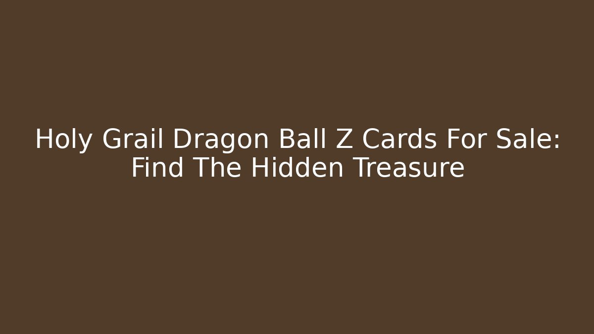 Holy Grail Dragon Ball Z Cards For Sale: Find The Hidden Treasure