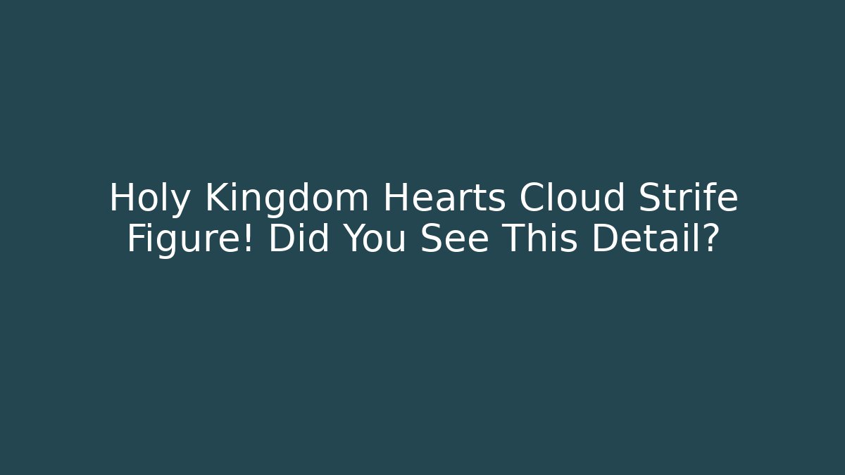 Holy Kingdom Hearts Cloud Strife Figure! Did You See This Detail? - Método de Aprovação