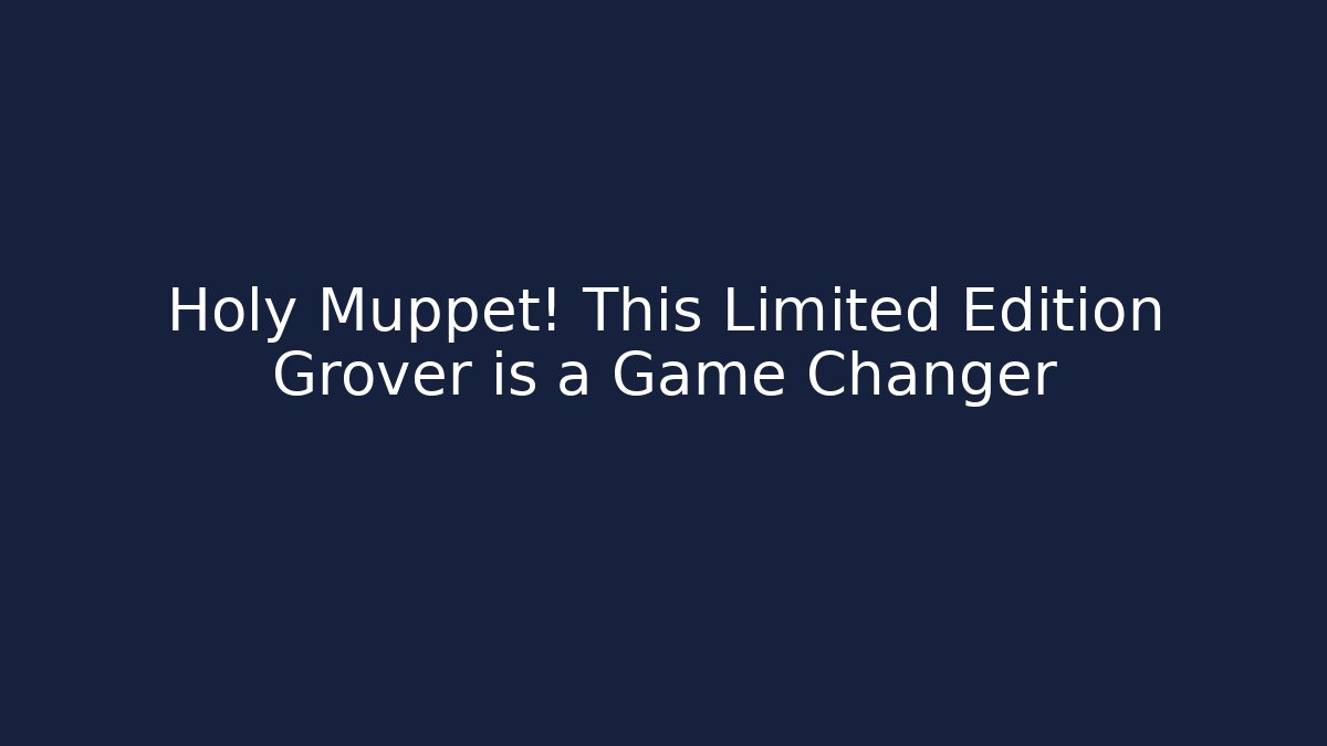 Holy Muppet! This Limited Edition Grover is a Game Changer - Método de Aprovação