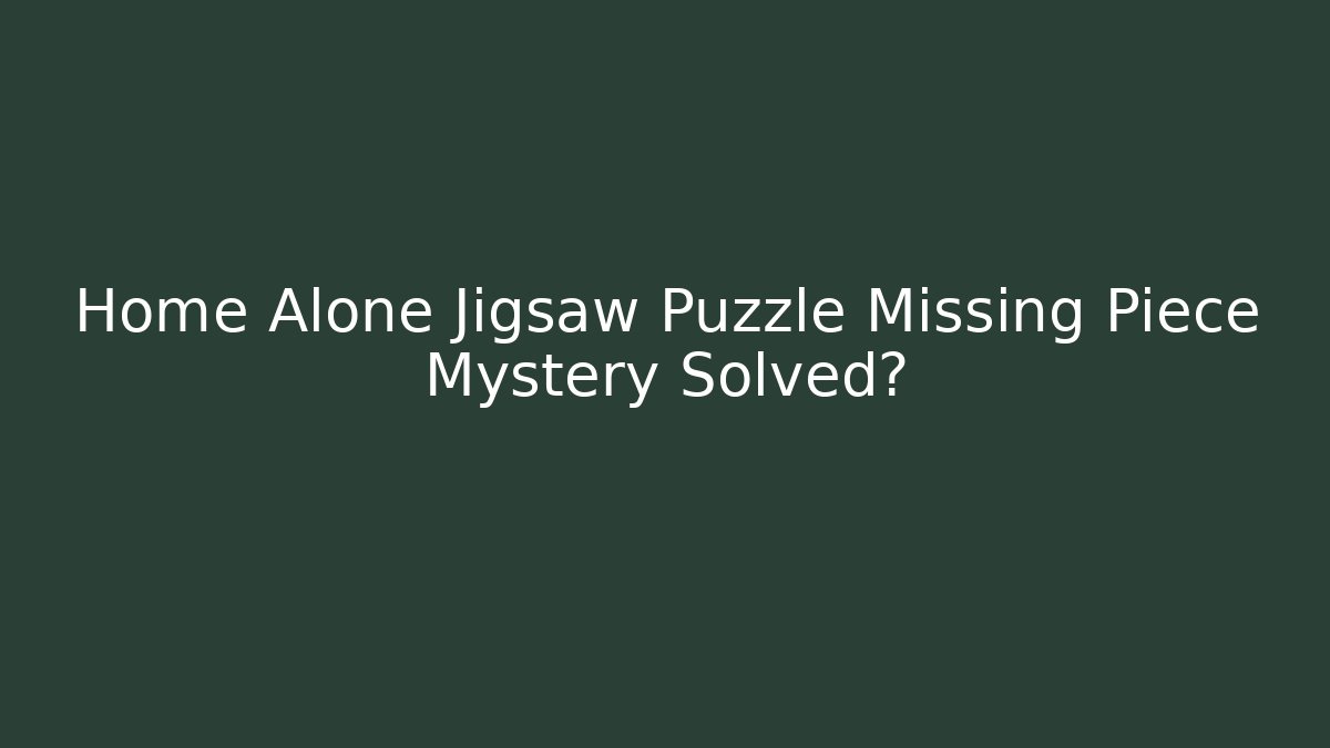Home Alone Jigsaw Puzzle Missing Piece Mystery Solved?