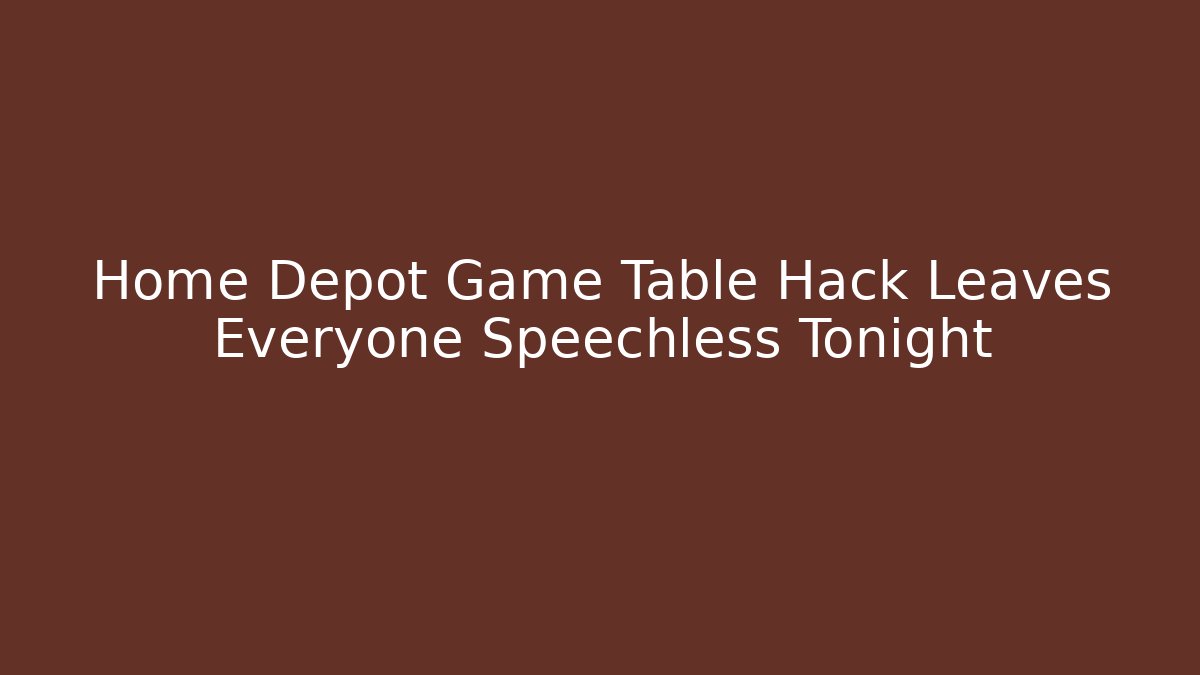 Home Depot Game Table Hack Leaves Everyone Speechless Tonight