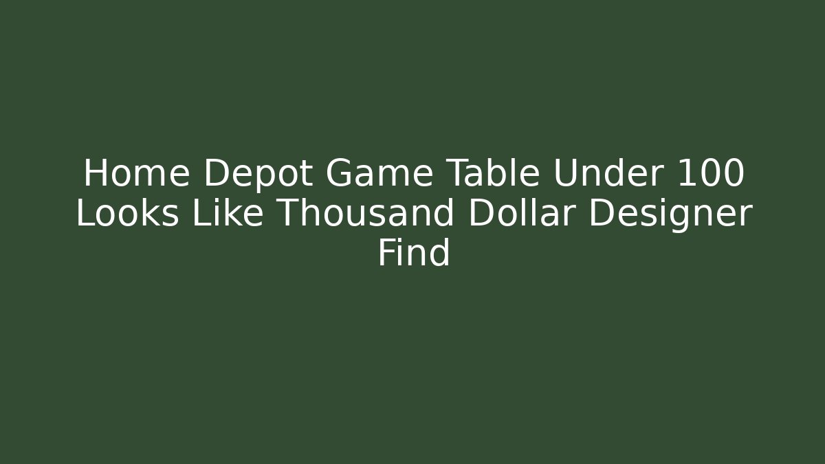 Home Depot Game Table Under 100 Looks Like Thousand Dollar Designer Find